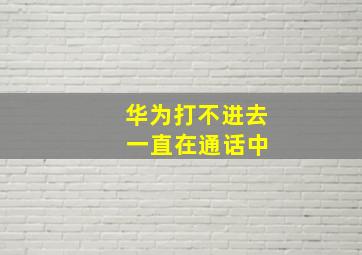 华为打不进去 一直在通话中